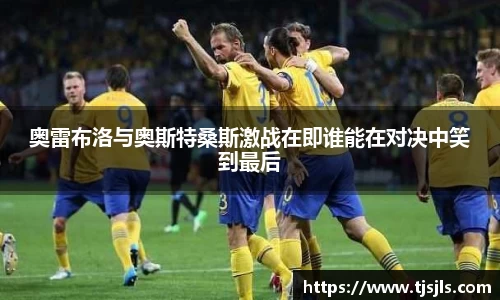 奥雷布洛与奥斯特桑斯激战在即谁能在对决中笑到最后